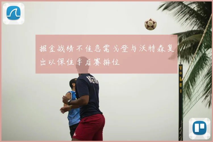 掘金战绩不佳急需戈登与沃特森复出以保住季后赛排位
