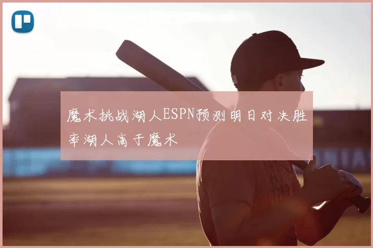 魔术挑战湖人ESPN预测明日对决胜率湖人高于魔术
