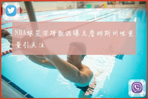 NBA球星深蹲数据曝光詹姆斯训练重量引关注