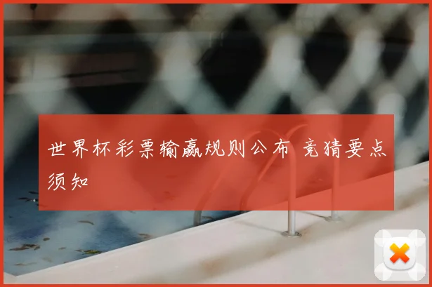 世界杯彩票输赢规则公布 竞猜要点须知