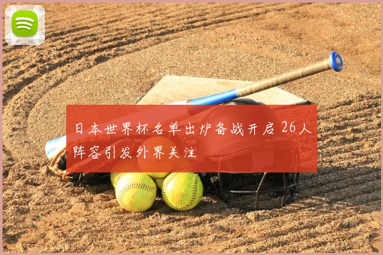 日本世界杯名单出炉备战开启 26人阵容引发外界关注
