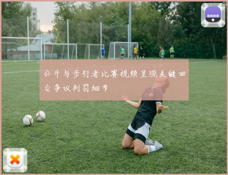 公牛与步行者比赛视频呈现关键回合争议判罚细节