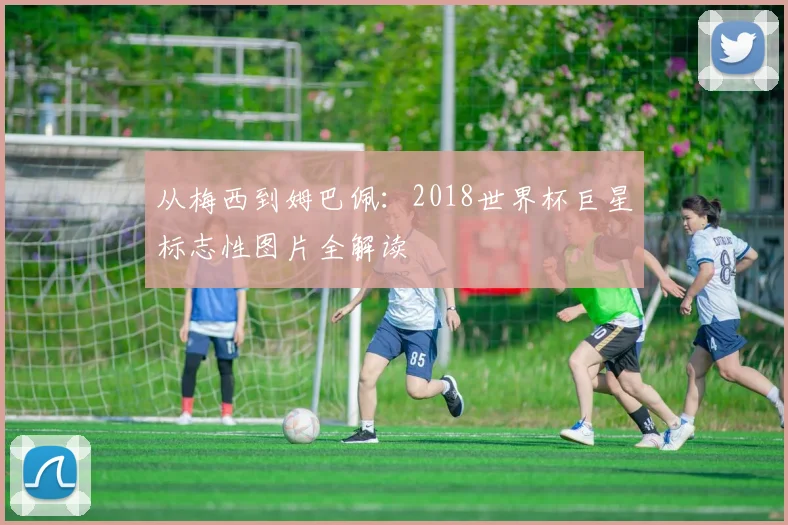 从梅西到姆巴佩:2018世界杯巨星标志性图片全解读