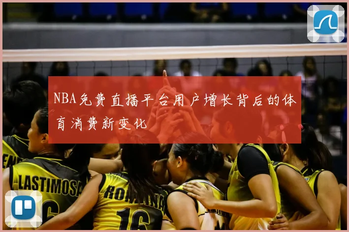 NBA免费直播平台用户增长背后的体育消费新变化