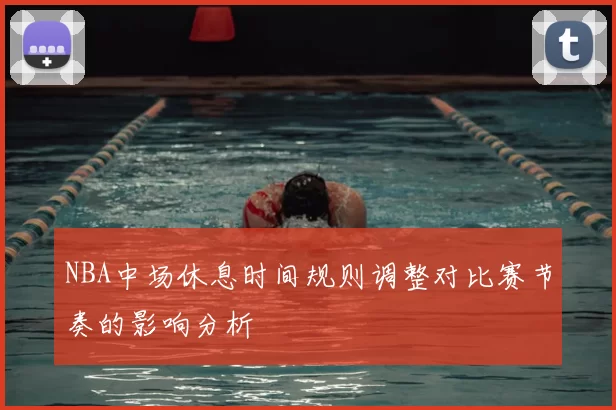 NBA中场休息时间规则调整对比赛节奏的影响分析
