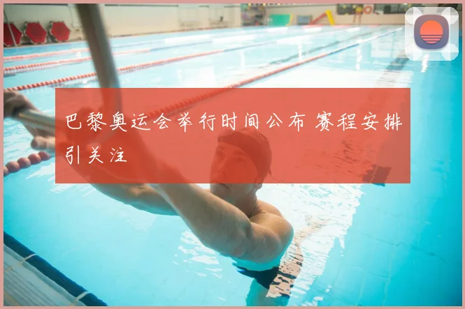 巴黎奥运会举行时间公布 赛程安排引关注