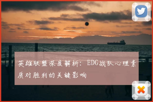 英雄联盟深度解析：EDG战队心理素质对胜利的关键影响
