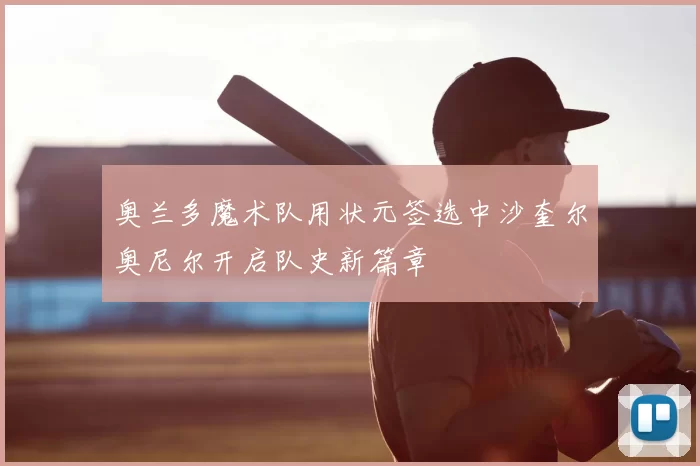 奥兰多魔术队用状元签选中沙奎尔奥尼尔开启队史新篇章
