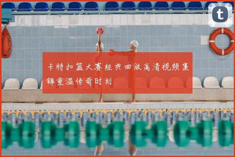 卡特扣篮大赛经典回放高清视频集锦重温传奇时刻