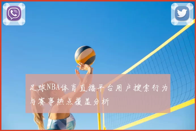 足球NBA体育直播平台用户搜索行为与赛事热点覆盖分析