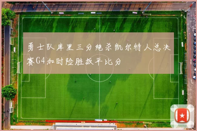 勇士队库里三分绝杀凯尔特人总决赛G4加时险胜扳平比分