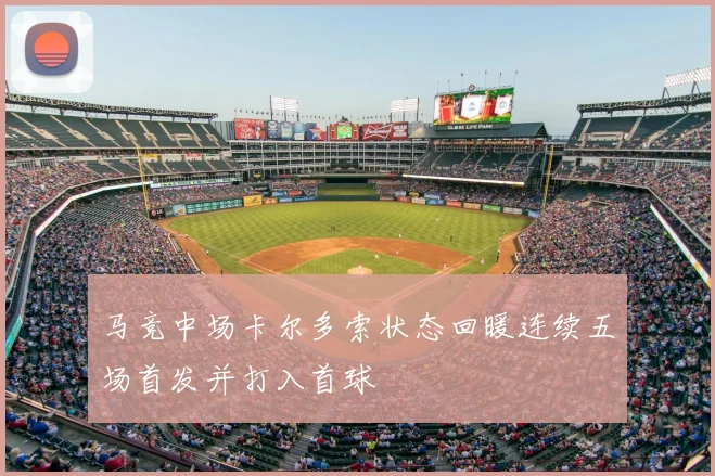 马竞中场卡尔多索状态回暖连续五场首发并打入首球
