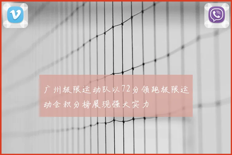 广州极限运动队以72分领跑极限运动会积分榜展现强大实力