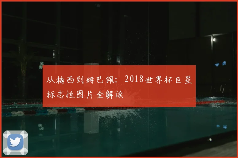 从梅西到姆巴佩:2018世界杯巨星标志性图片全解读
