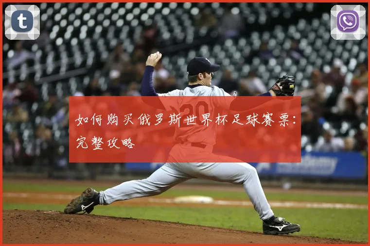 如何购买俄罗斯世界杯足球赛票：完整攻略