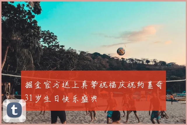 掘金官方送上真挚祝福庆祝约基奇31岁生日快乐盛典