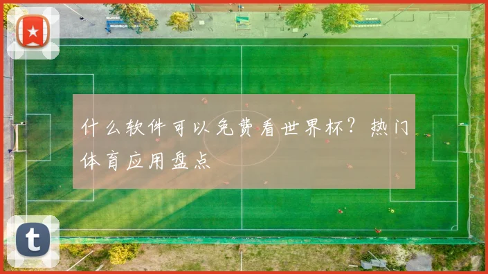什么软件可以免费看世界杯？热门体育应用盘点