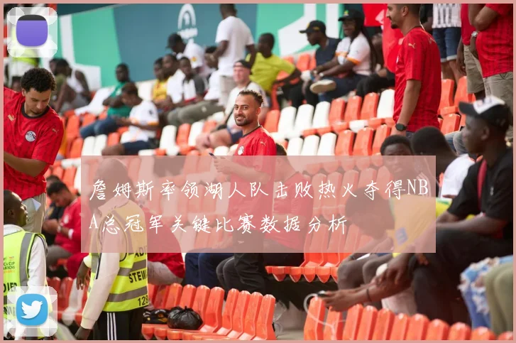 詹姆斯率领湖人队击败热火夺得NBA总冠军关键比赛数据分析