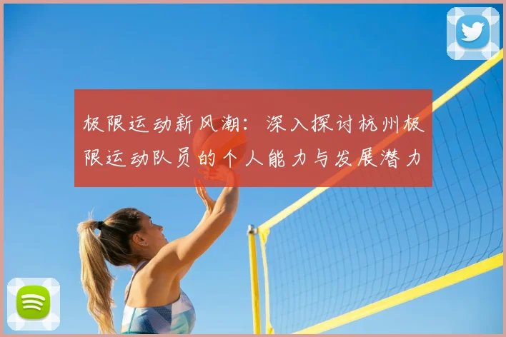 极限运动新风潮：深入探讨杭州极限运动队员的个人能力与发展潜力