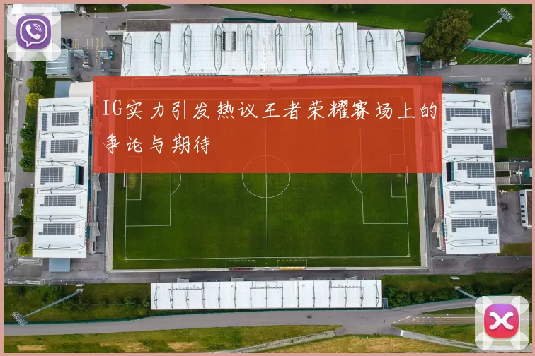 IG实力引发热议王者荣耀赛场上的争论与期待