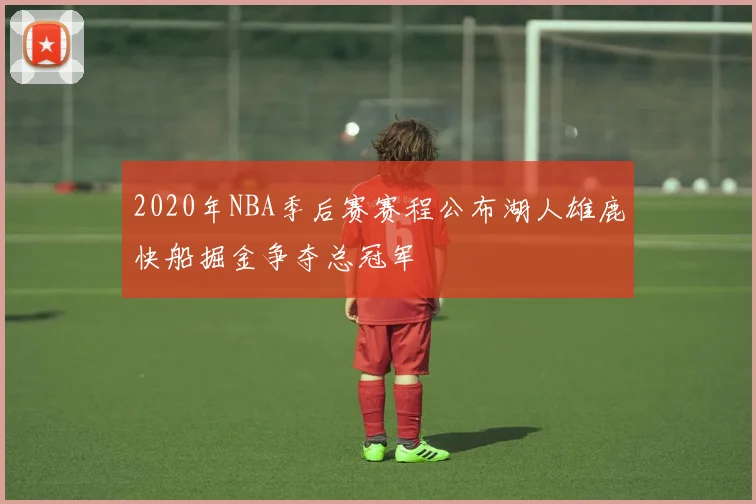 2020年NBA季后赛赛程公布湖人雄鹿快船掘金争夺总冠军