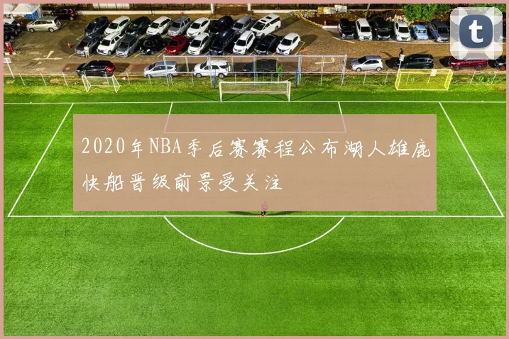 2020年NBA季后赛赛程公布湖人雄鹿快船晋级前景受关注