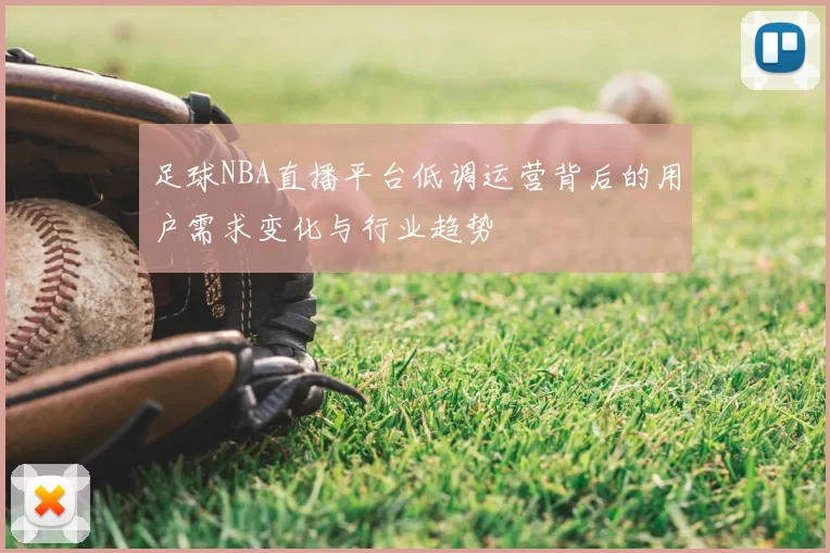 足球NBA直播平台低调运营背后的用户需求变化与行业趋势