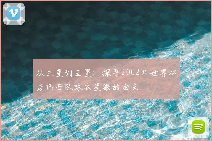 从三星到五星：探寻2002年世界杯后巴西队球衣星徽的由来