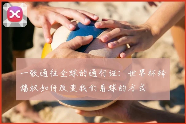 一张通往全球的通行证：世界杯转播权如何改变我们看球的方式