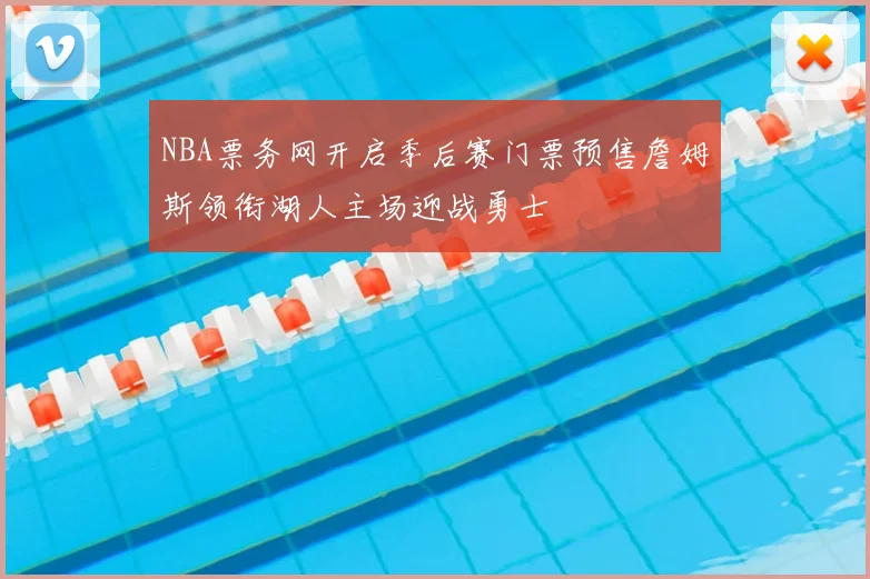 NBA票务网开启季后赛门票预售詹姆斯领衔湖人主场迎战勇士