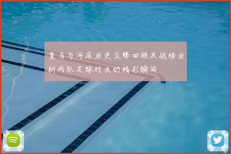 皇马与河床历史交锋回顾及战绩分析两队足球对决的精彩瞬间