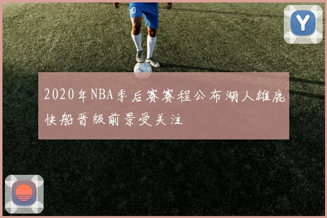 2020年NBA季后赛赛程公布湖人雄鹿快船晋级前景受关注